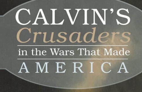 Calvin’s Crusaders In The Wars That Made America